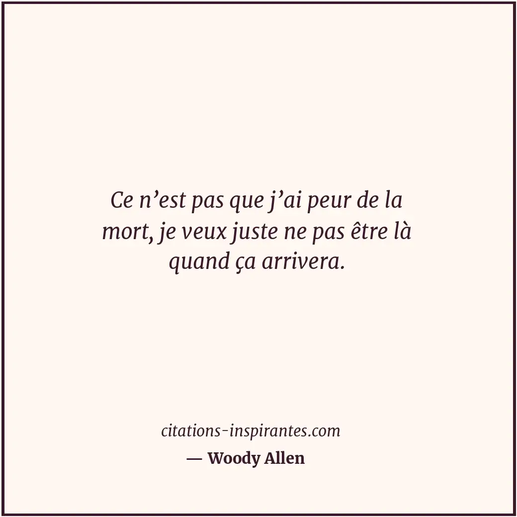 Ce n’est pas que j’ai peur de la mort, je veux juste ne pas être là quand ça arr... Citation de Woody Allen