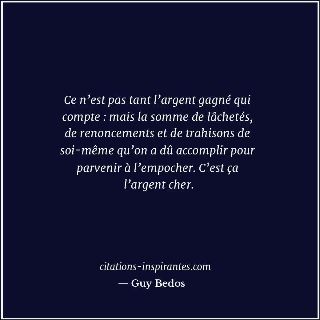 Ce n’est pas tant l’argent gagné qui compte : mais la somme de lâchetés, de reno... Citation de Guy Bedos