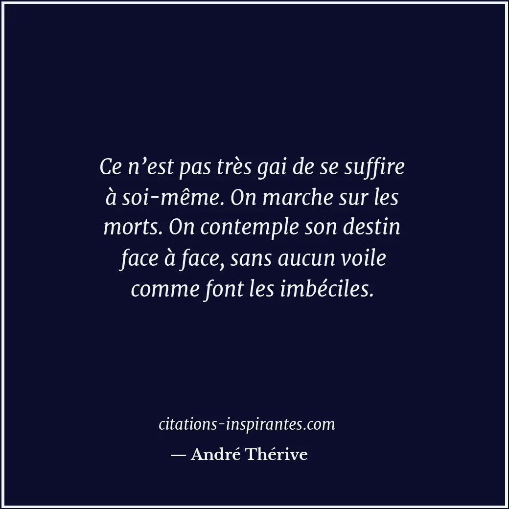 Ce n’est pas très gai de se suffire à soi-même. On marche sur les morts. On cont... Citation de André Thérive