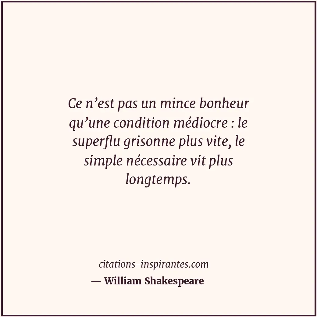 Ce n’est pas un mince bonheur qu’une condition médiocre : le superflu grisonne p... Citation de William Shakespeare