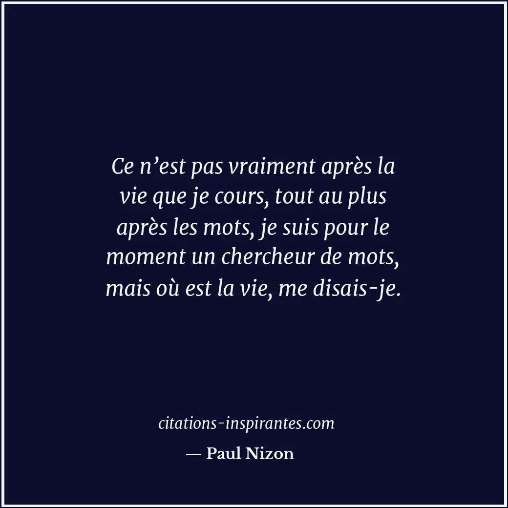 Ce n’est pas vraiment après la vie que je cours, tout au plus après les mots, je... Citation de Paul Nizon