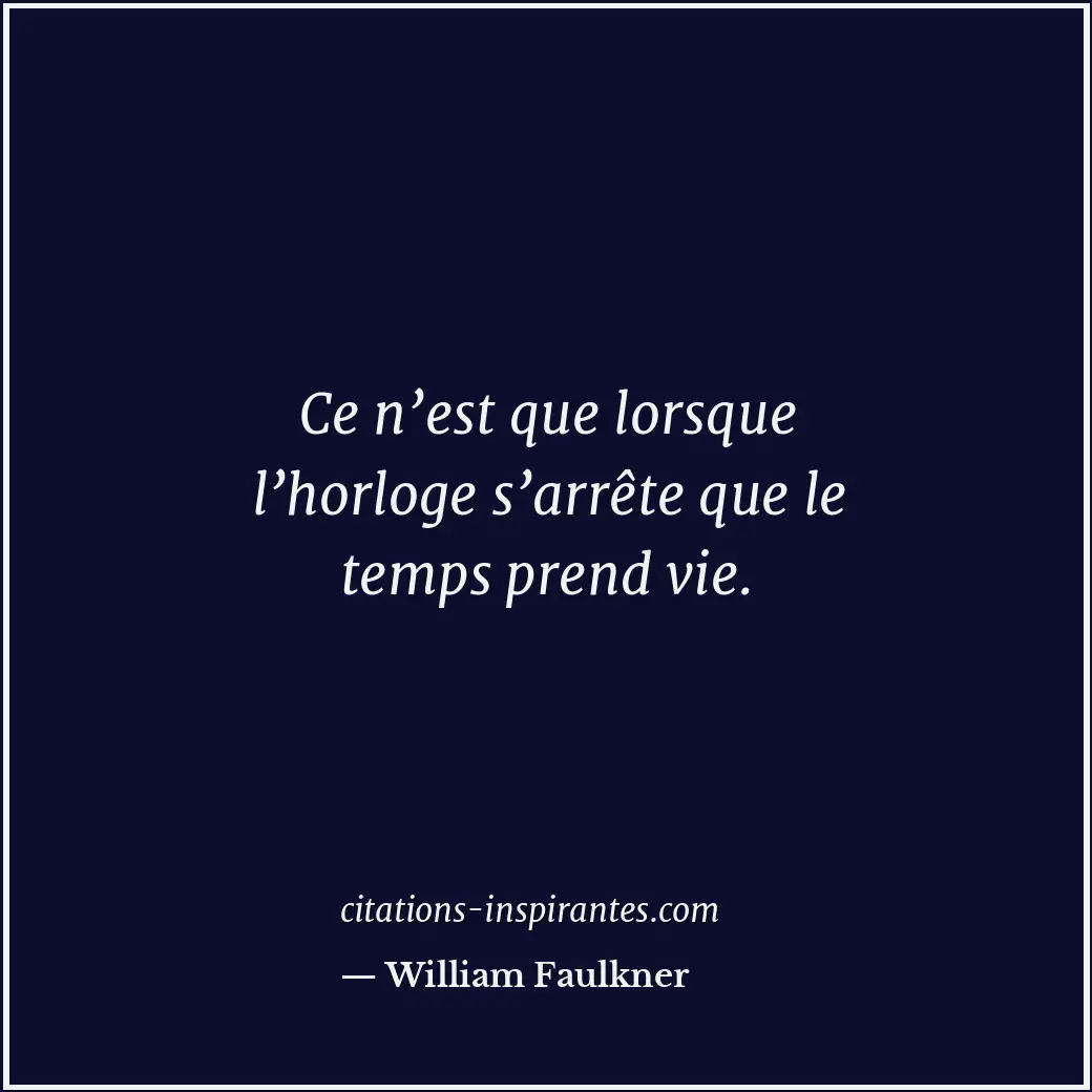 Ce n’est que lorsque l’horloge s’arrête que le temps prend vie. Citation de William Faulkner