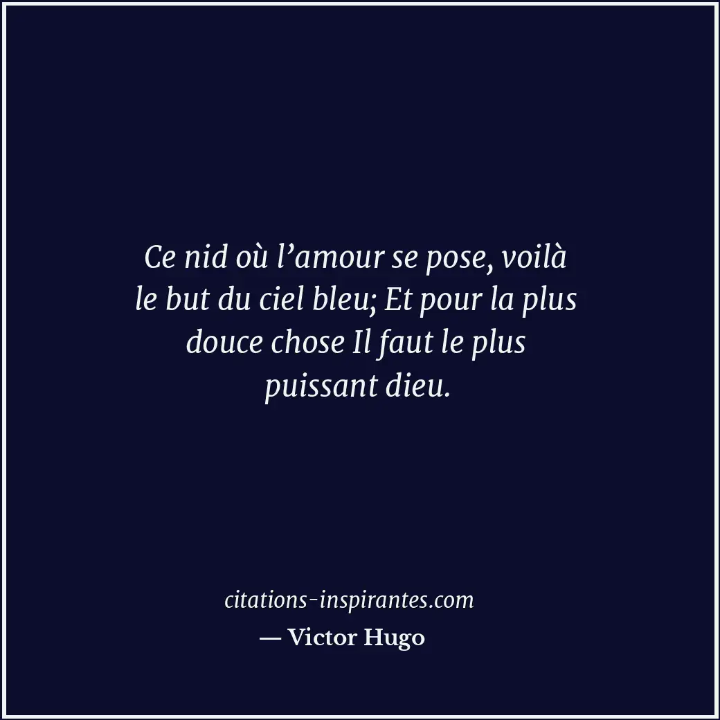 Ce nid où l’amour se pose, voilà le but du ciel bleu; Et pour la plus douce chos... Citation de Victor Hugo