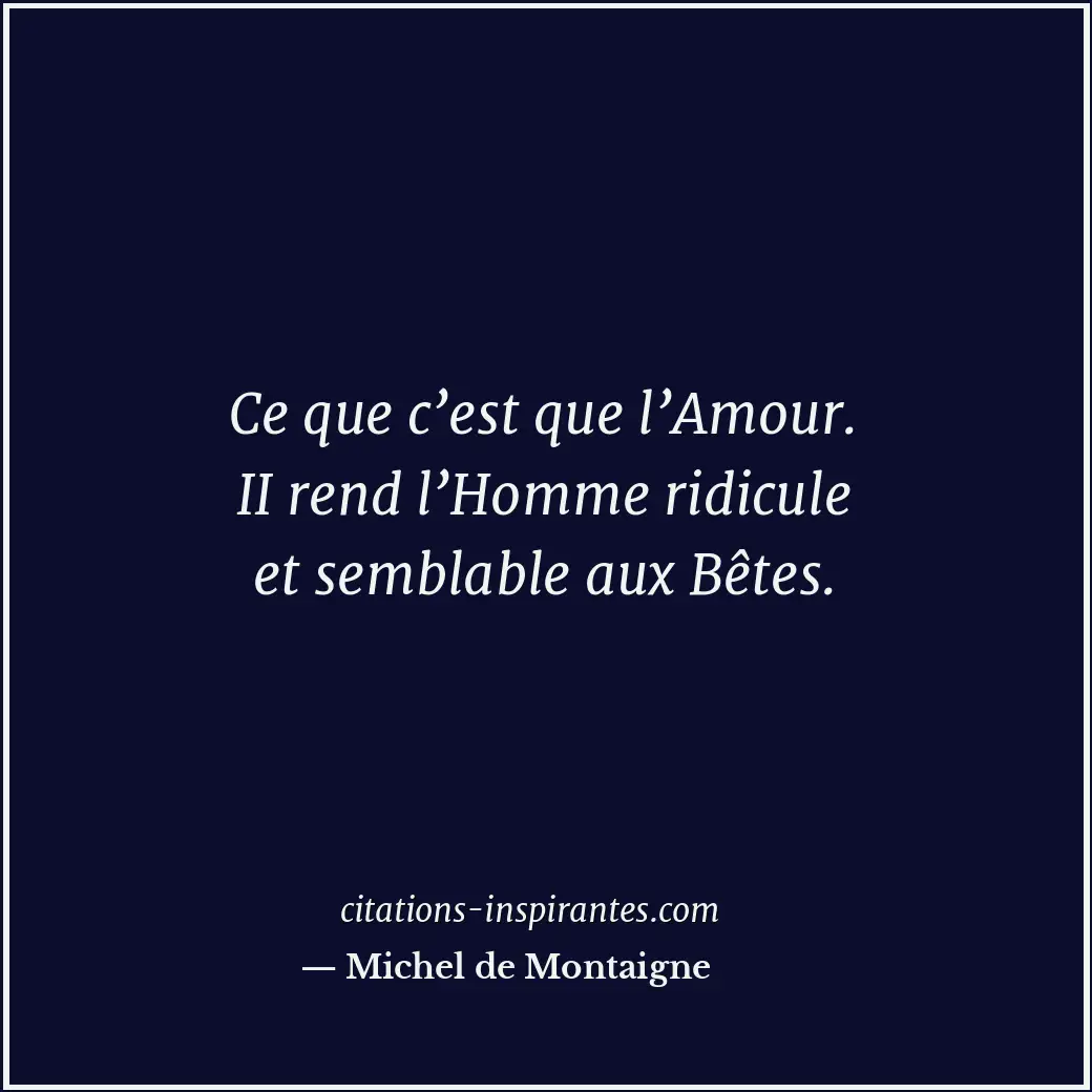 Ce que c’est que l’Amour. II rend l’Homme ridicule et semblable aux Bêtes. Citation de Michel de Montaigne