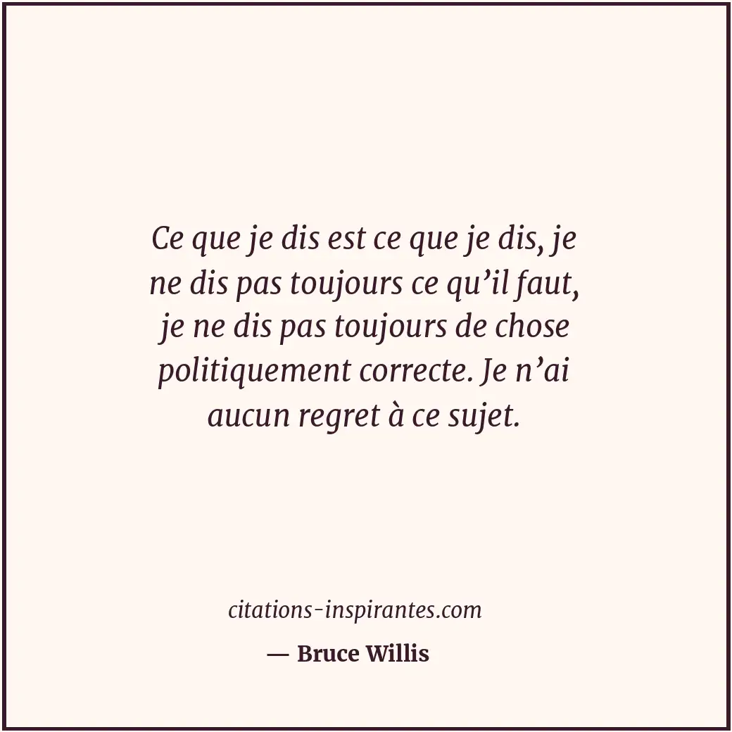 Ce que je dis est ce que je dis, je ne dis pas toujours ce qu’il faut, je ne dis... Citation de Bruce Willis