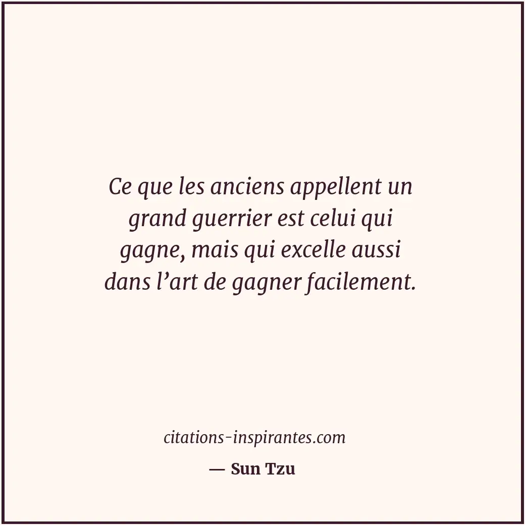 Ce que les anciens appellent un grand guerrier est celui qui gagne, mais qui exc... Citation de Sun Tzu