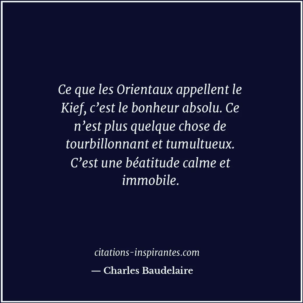 Ce que les Orientaux appellent le Kief, c’est le bonheur absolu. Ce n’est plus q... Citation de Charles Baudelaire