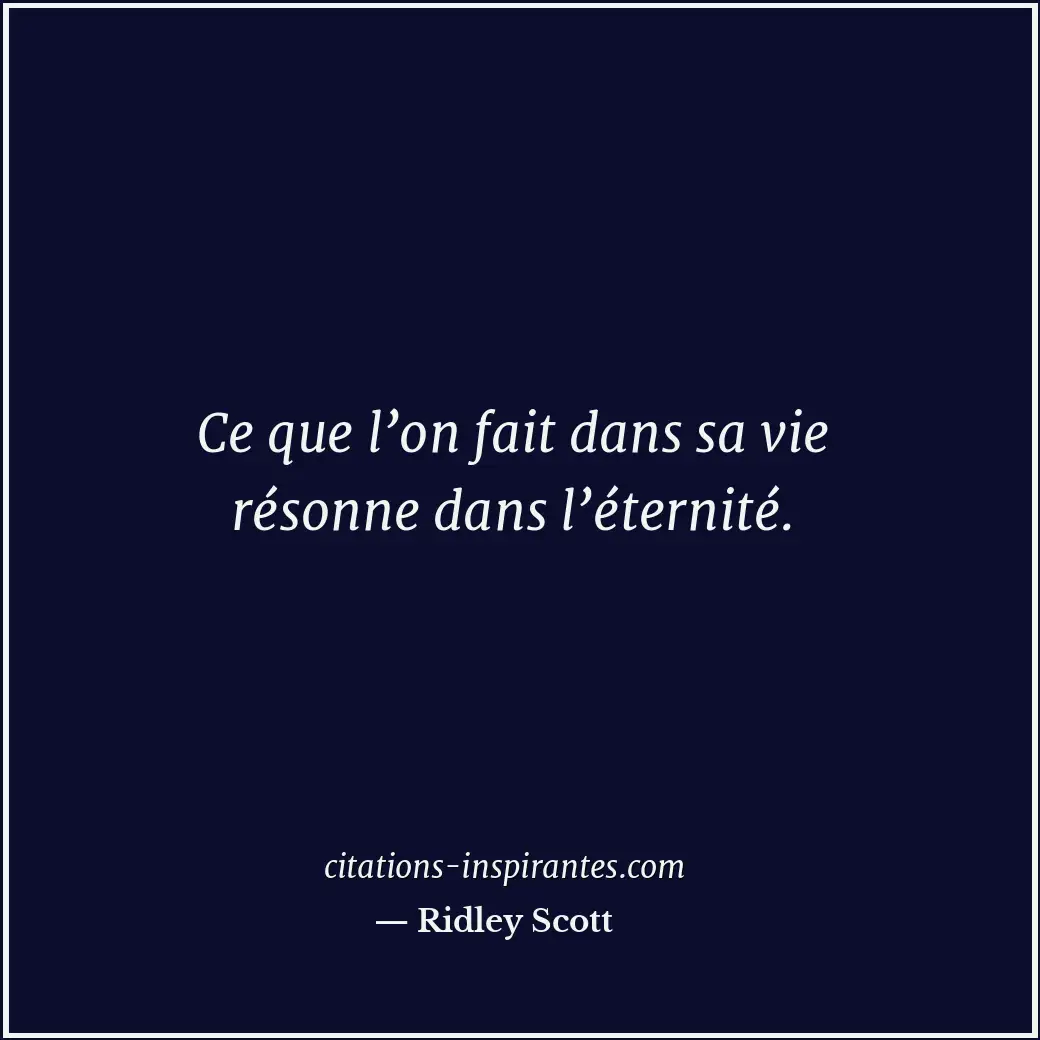 Ce que l’on fait dans sa vie résonne dans l’éternité. Citation de Ridley Scott
