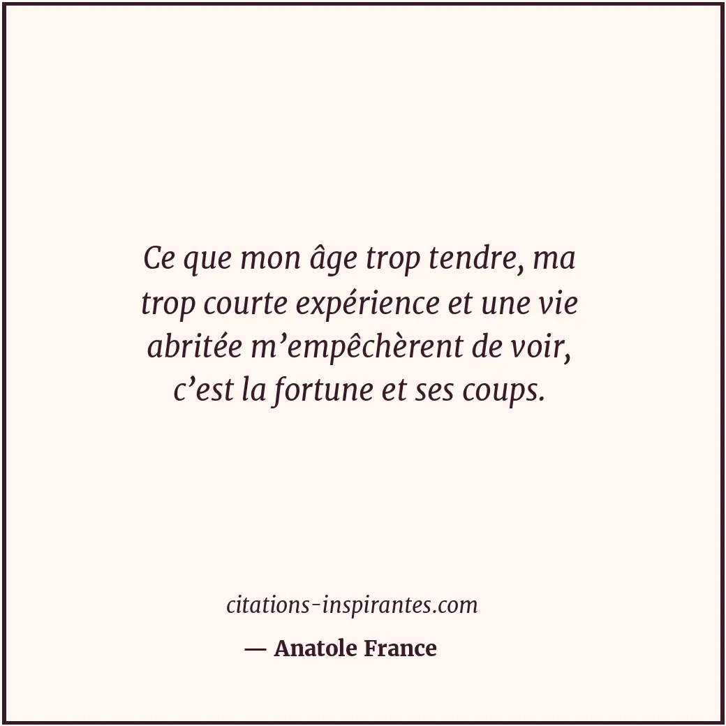 Ce que mon âge trop tendre, ma trop courte expérience et une vie abritée m’empêc... Citation de Anatole France