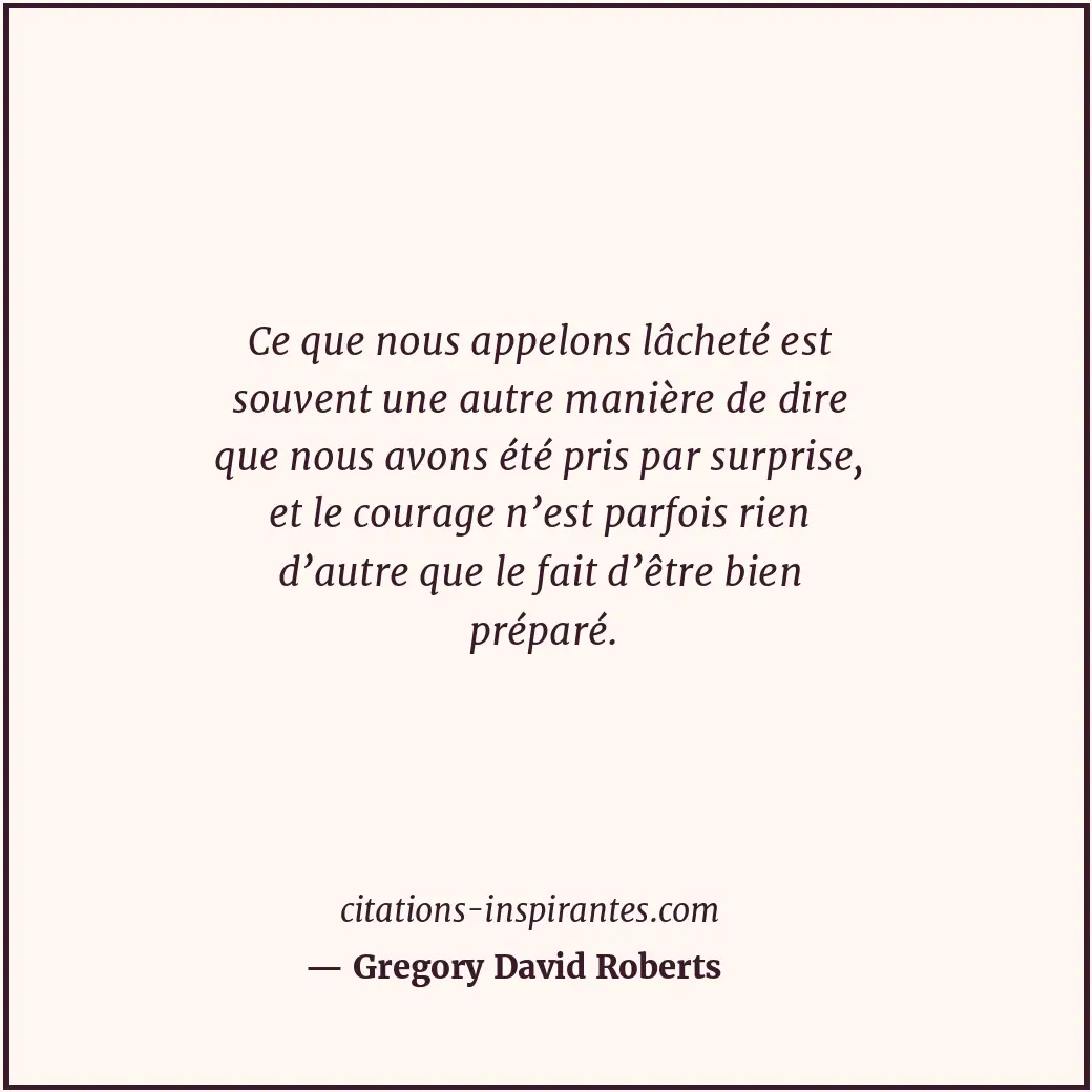 Ce que nous appelons lâcheté est souvent une autre manière de dire que nous avon... Citation de Gregory David Roberts