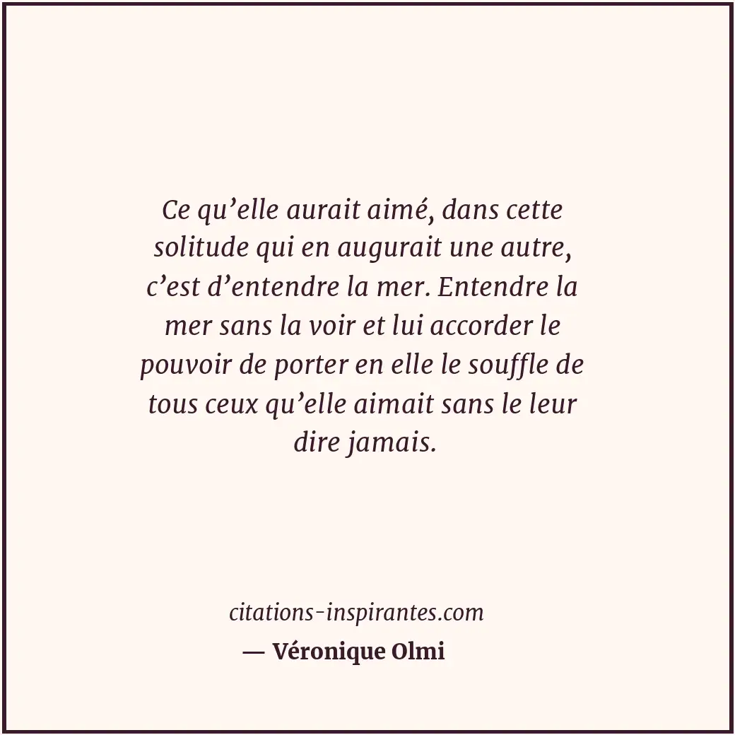 Ce qu’elle aurait aimé, dans cette solitude qui en augurait une autre, c’est d’e... Citation de Véronique Olmi