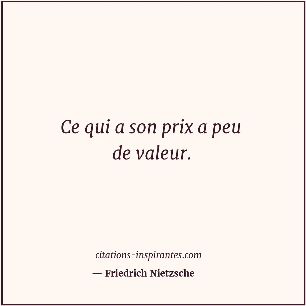 Ce qui a son prix a peu de valeur. Citation de Friedrich Nietzsche