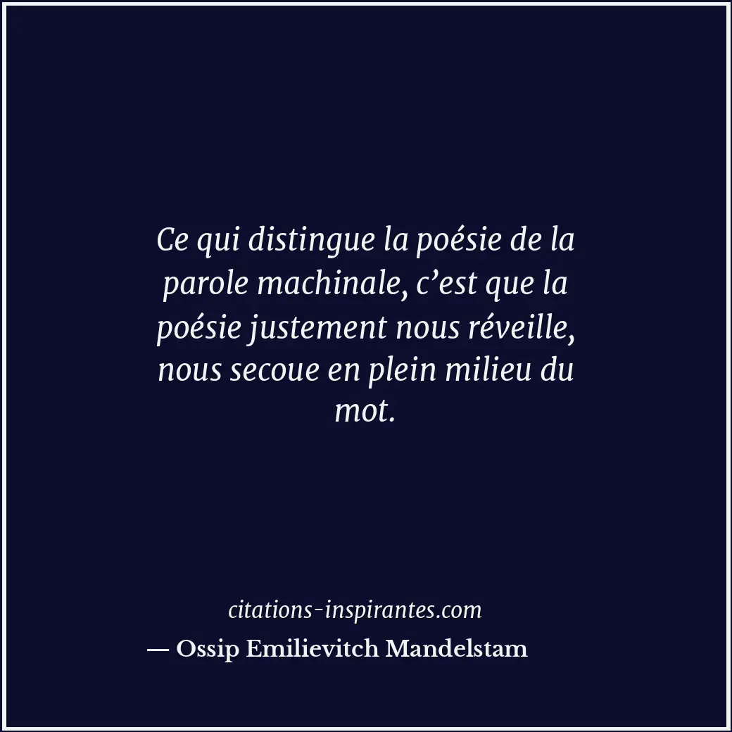 Ce qui distingue la poésie de la parole machinale, c’est que la poésie justement... Citation de Ossip Emilievitch Mandelstam