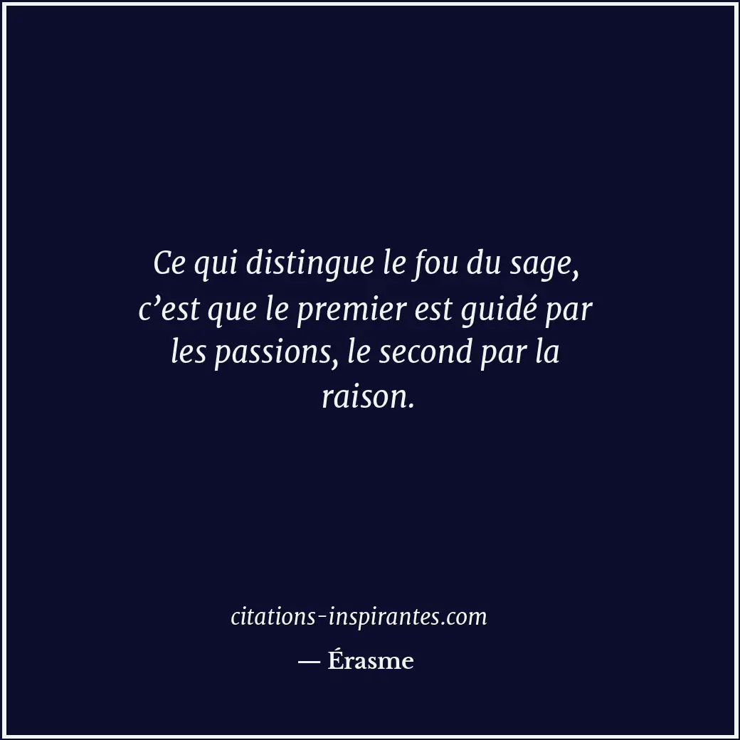 Ce qui distingue le fou du sage, c’est que le premier est guidé par les passions... Citation de Érasme