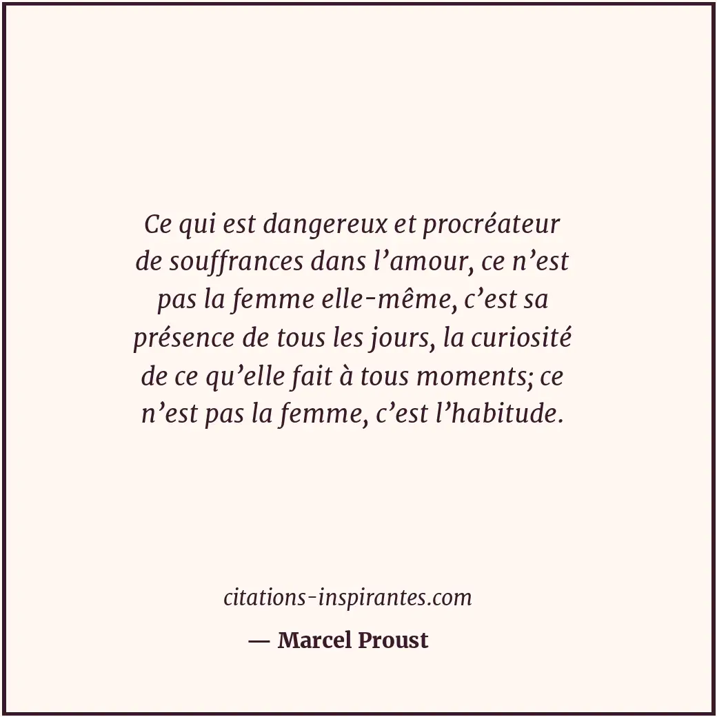 Ce qui est dangereux et procréateur de souffrances dans l’amour, ce n’est pas la... Citation de Marcel Proust