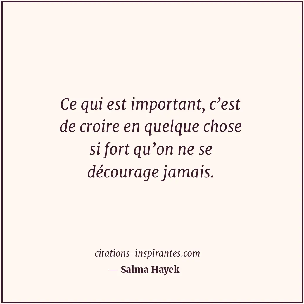 Ce qui est important, c’est de croire en quelque chose si fort qu’on ne se décou... Citation de Salma Hayek