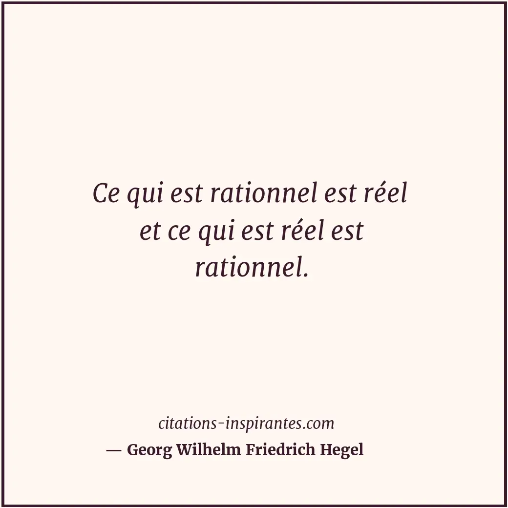 Ce qui est rationnel est réel et ce qui est réel est rationnel. Citation de Georg Wilhelm Friedrich Hegel