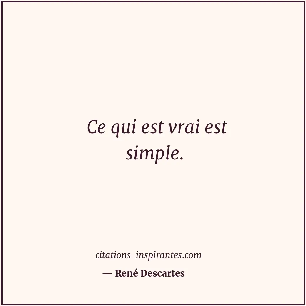 Ce qui est vrai est simple. Citation de René Descartes