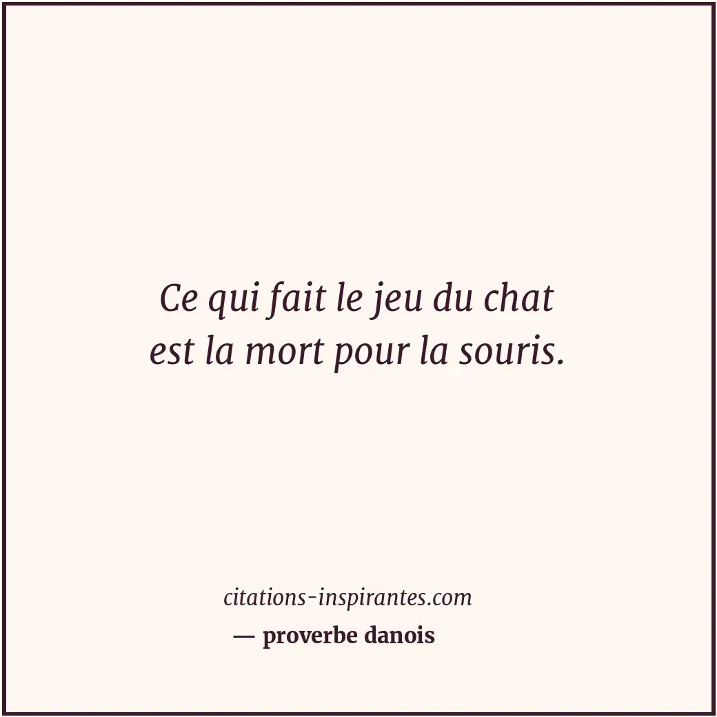 Ce qui fait le jeu du chat est la mort pour la souris. Citation de proverbe danois
