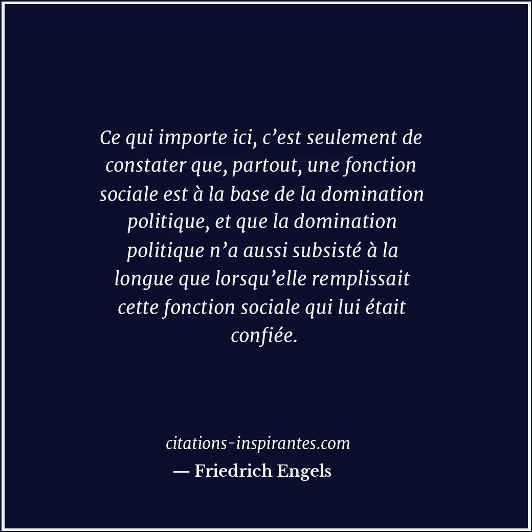 Ce qui importe ici, c’est seulement de constater que, partout, une fonction soci... Citation de Friedrich Engels