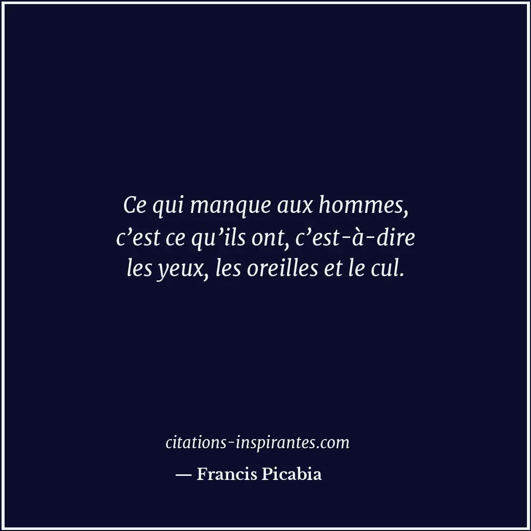 Ce qui manque aux hommes, c’est ce qu’ils ont, c’est-à-dire les yeux, les oreill... Citation de Francis Picabia