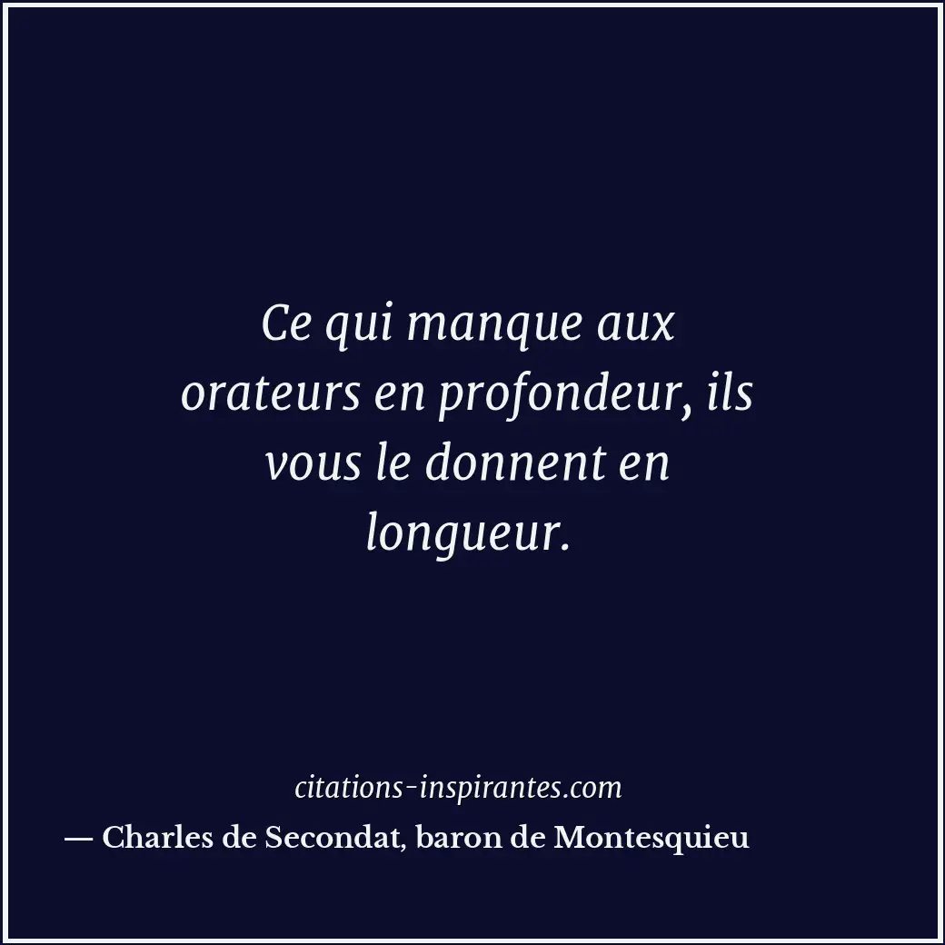 Ce qui manque aux orateurs en profondeur, ils vous le donnent en longueur. Citation de Charles de Secondat, baron de Montesquieu