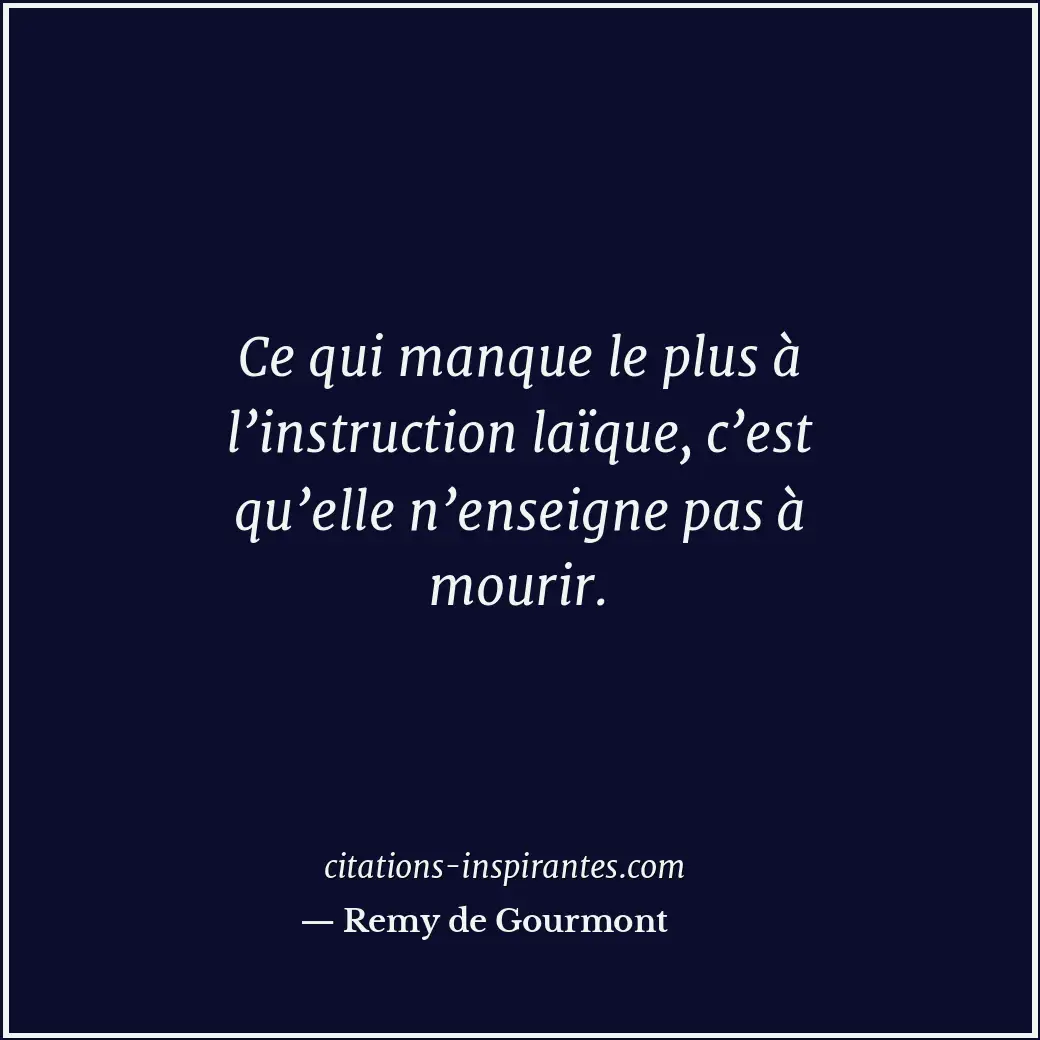 Ce qui manque le plus à l’instruction laïque, c’est qu’elle n’enseigne pas à mou... Citation de Remy de Gourmont