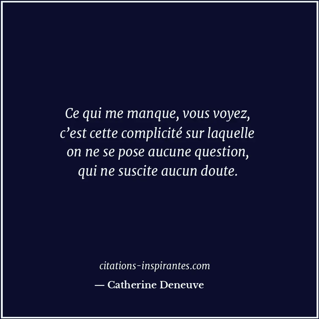 Ce qui me manque, vous voyez, c’est cette complicité sur laquelle on ne se pose... Citation de Catherine Deneuve