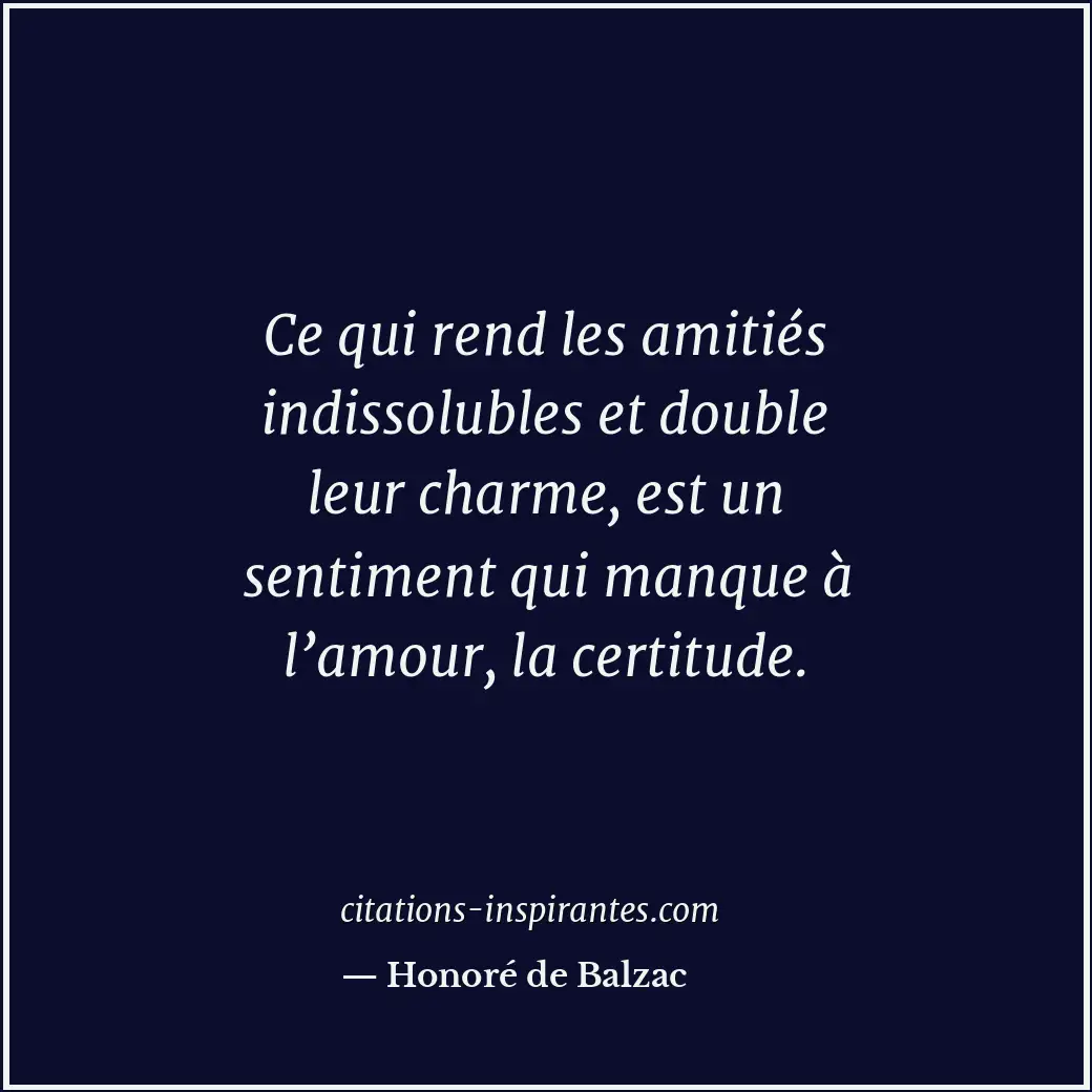 Ce qui rend les amitiés indissolubles et double leur charme, est un sentiment qu... Citation de Honoré de Balzac