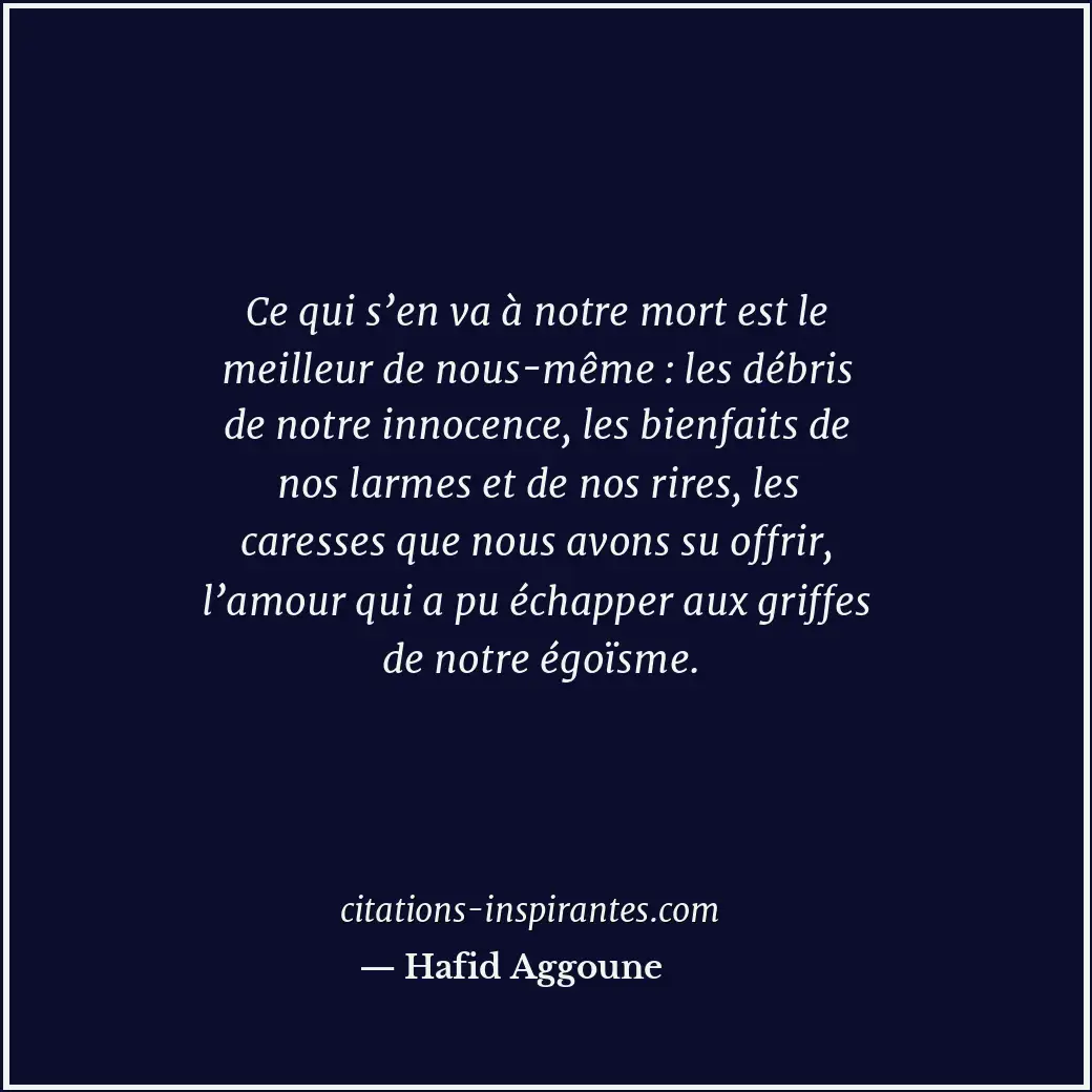 Ce qui s’en va à notre mort est le meilleur de nous-même : les débris de notre i... Citation de Hafid Aggoune
