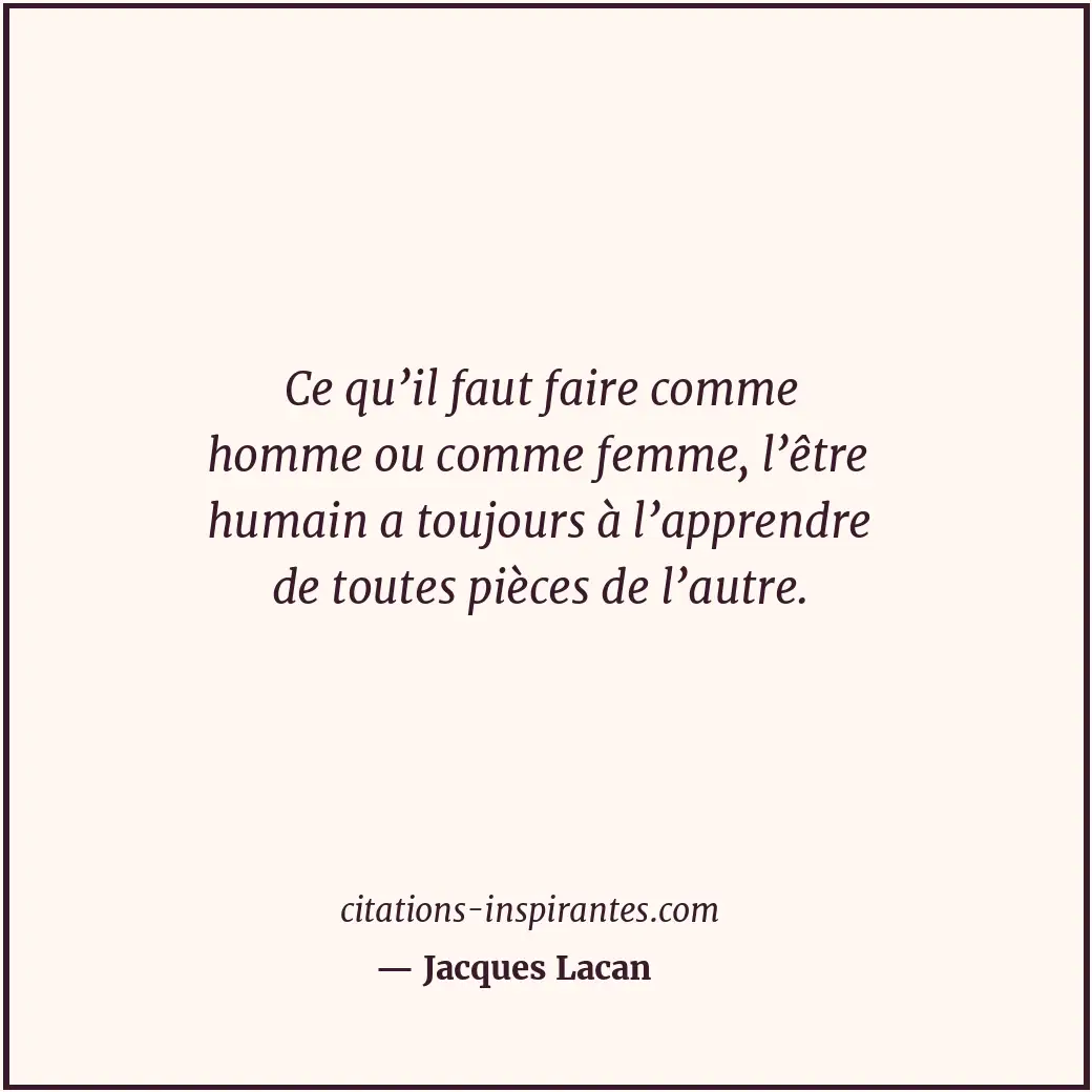 Ce qu’il faut faire comme homme ou comme femme, l’être humain a toujours à l’app... Citation de Jacques Lacan