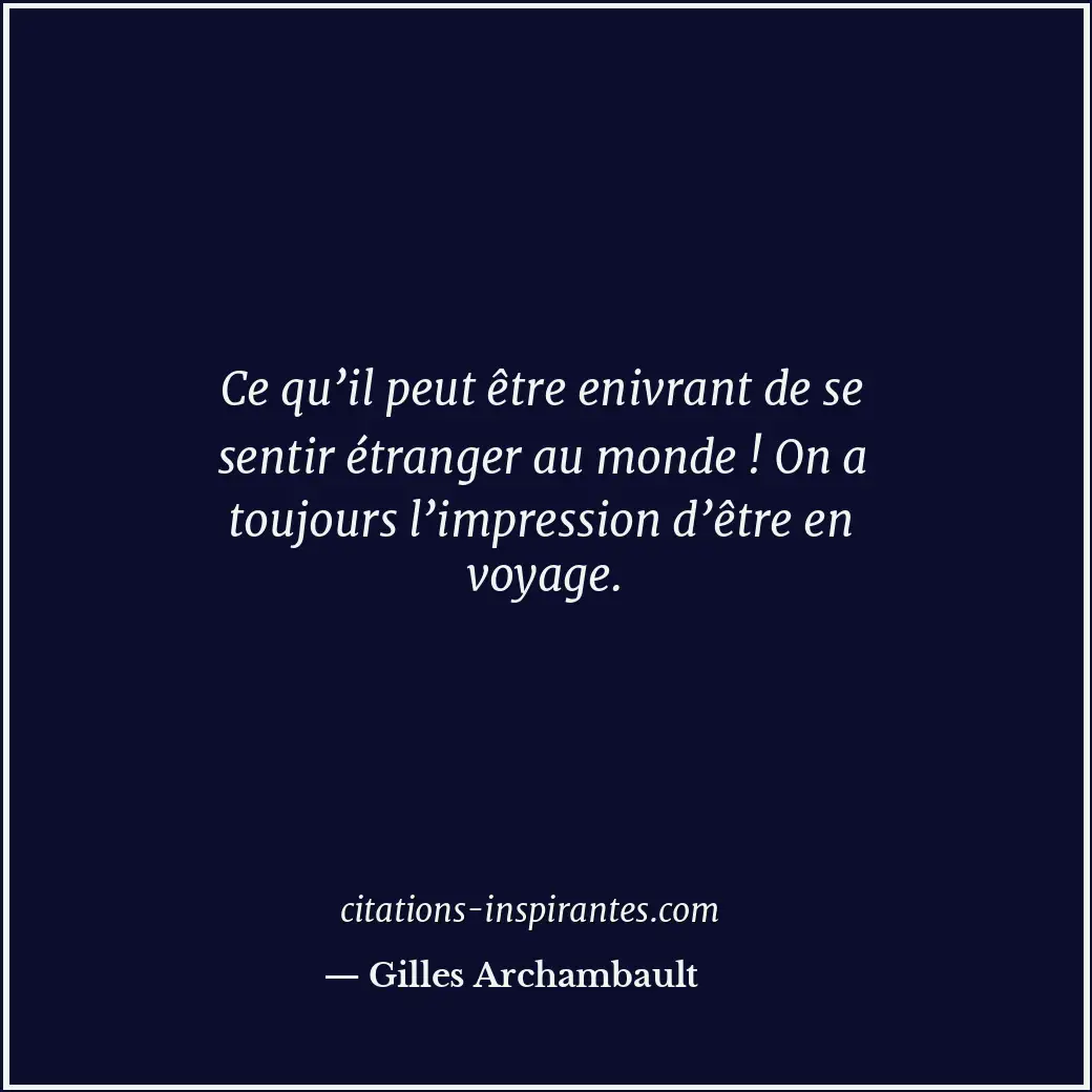 Ce qu’il peut être enivrant de se sentir étranger au monde ! On a toujours l’imp... Citation de Gilles Archambault