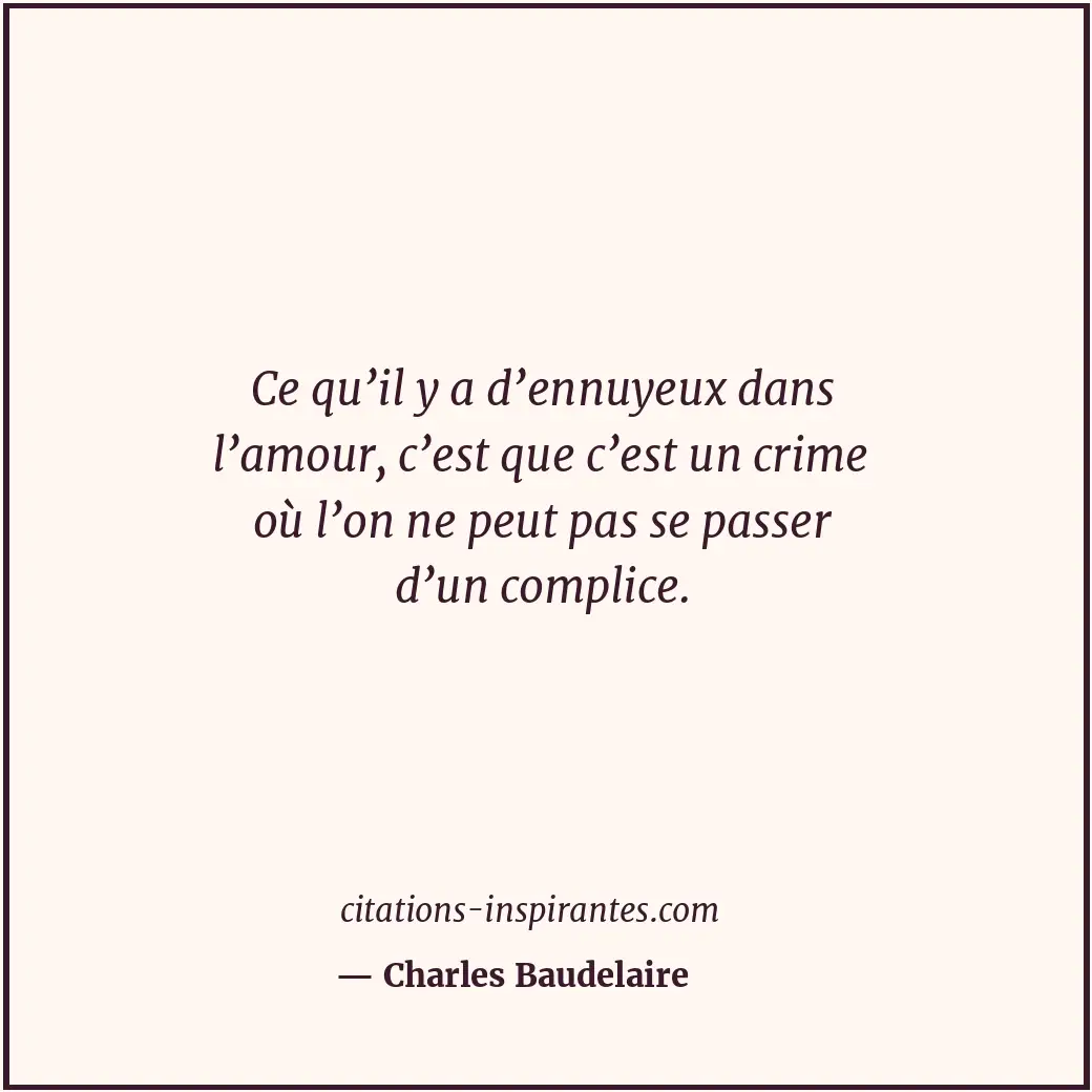 Ce qu’il y a d’ennuyeux dans l’amour, c’est que c’est un crime où l’on ne peut p... Citation de Charles Baudelaire