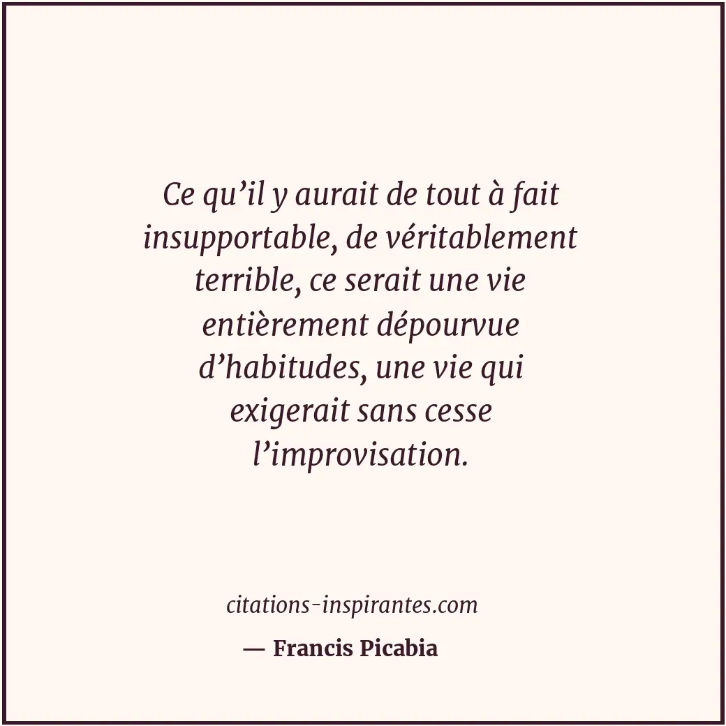 Ce qu’il y aurait de tout à fait insupportable, de véritablement terrible, ce se... Citation de Francis Picabia
