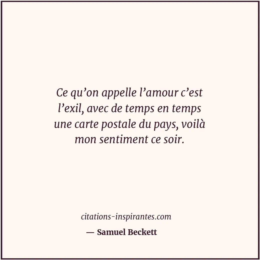 Ce qu’on appelle l’amour c’est l’exil, avec de temps en temps une carte postale... Citation de Samuel Beckett