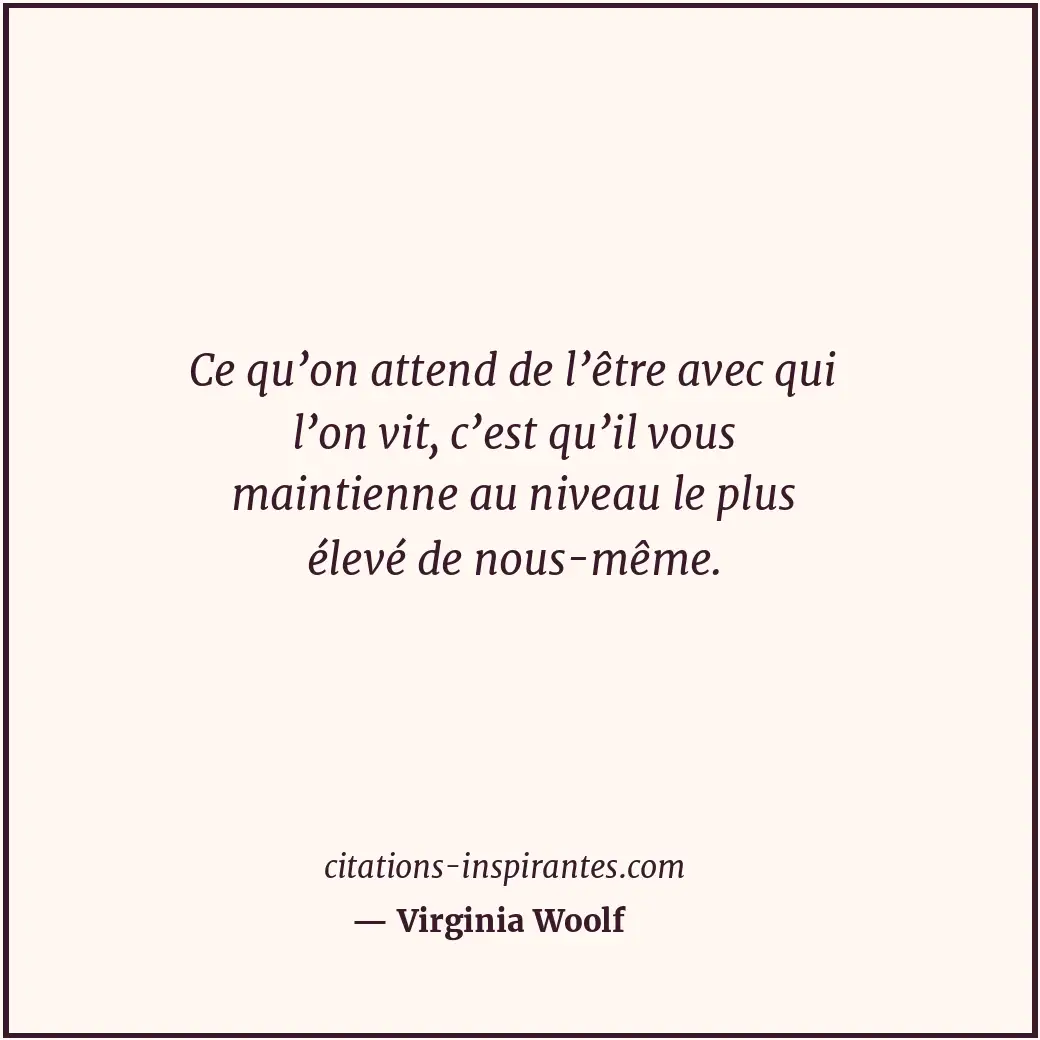 Ce qu’on attend de l’être avec qui l’on vit, c’est qu’il vous maintienne au nive... Citation de Virginia Woolf