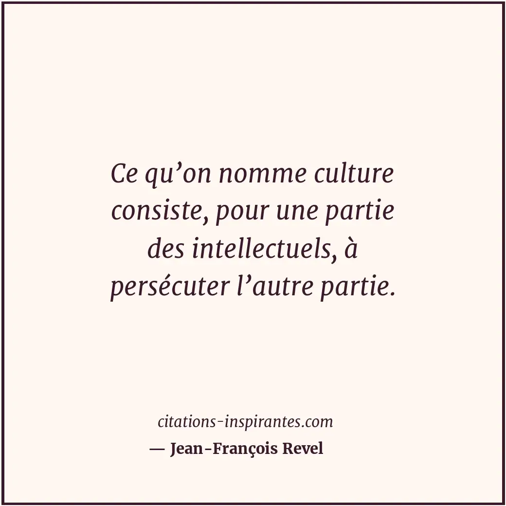 Ce qu’on nomme culture consiste, pour une partie des intellectuels, à persécuter... Citation de Jean-François Revel
