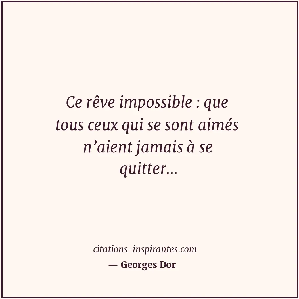 Ce rêve impossible : que tous ceux qui se sont aimés n’aient jamais à se quitter... Citation de Georges Dor