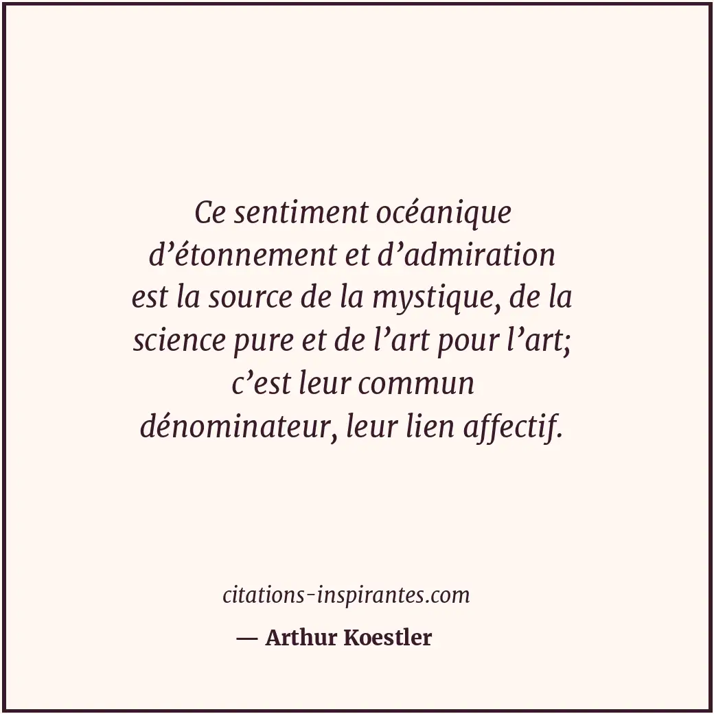 Ce sentiment océanique d’étonnement et d’admiration est la source de la mystique... Citation de Arthur Koestler