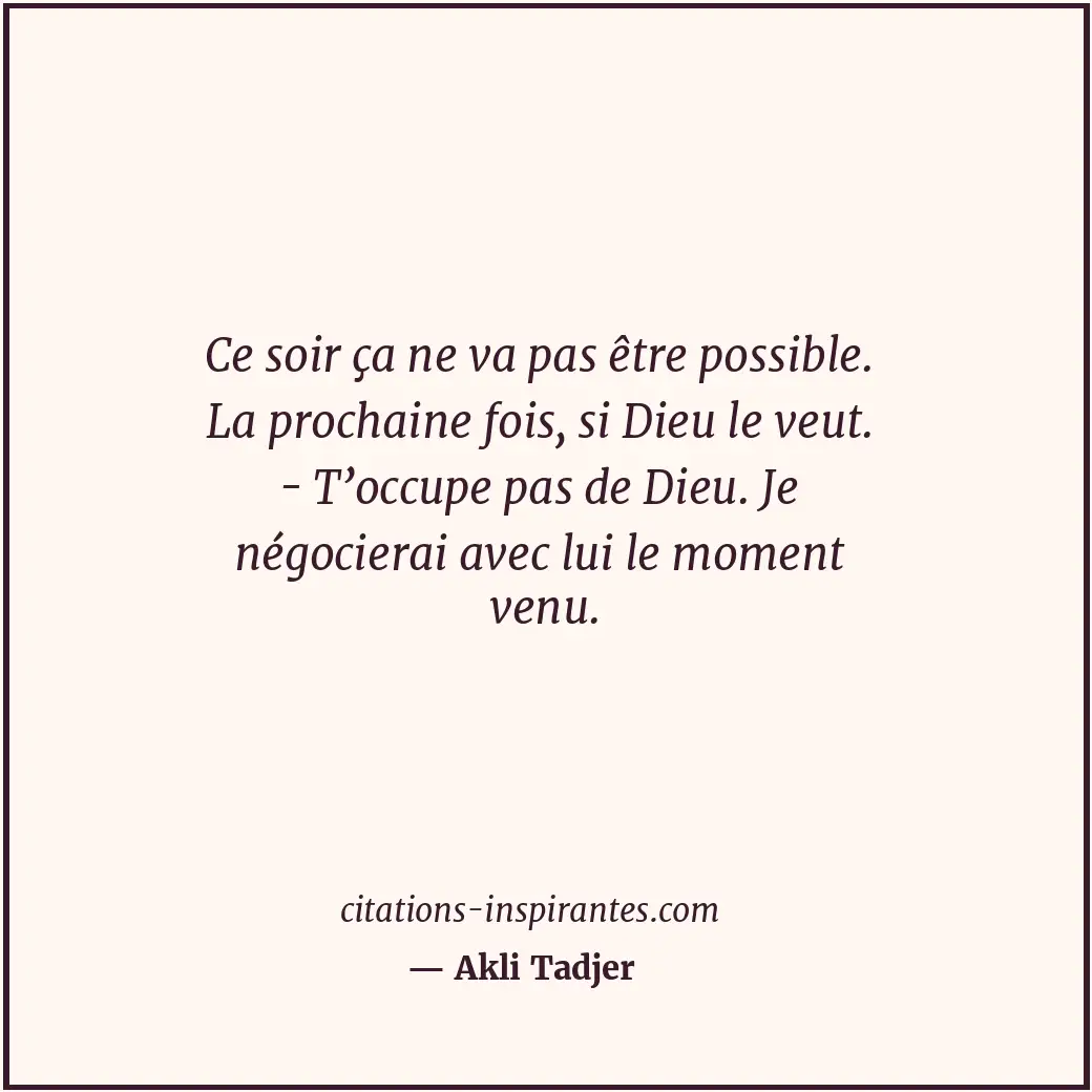 Ce soir ça ne va pas être possible. La prochaine fois, si Dieu le veut. - T’occu... Citation de Akli Tadjer