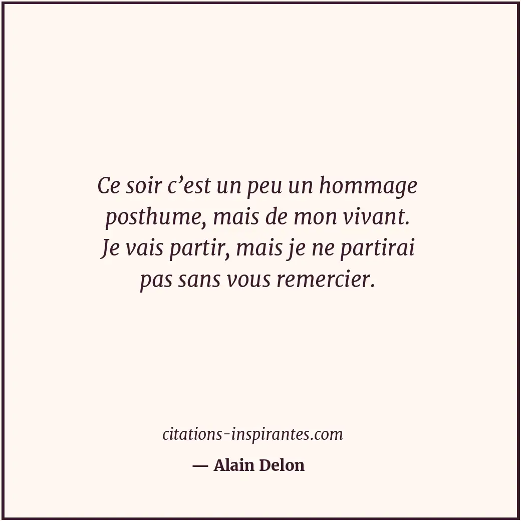 Ce soir c’est un peu un hommage posthume, mais de mon vivant. Je vais partir, ma... Citation de Alain Delon