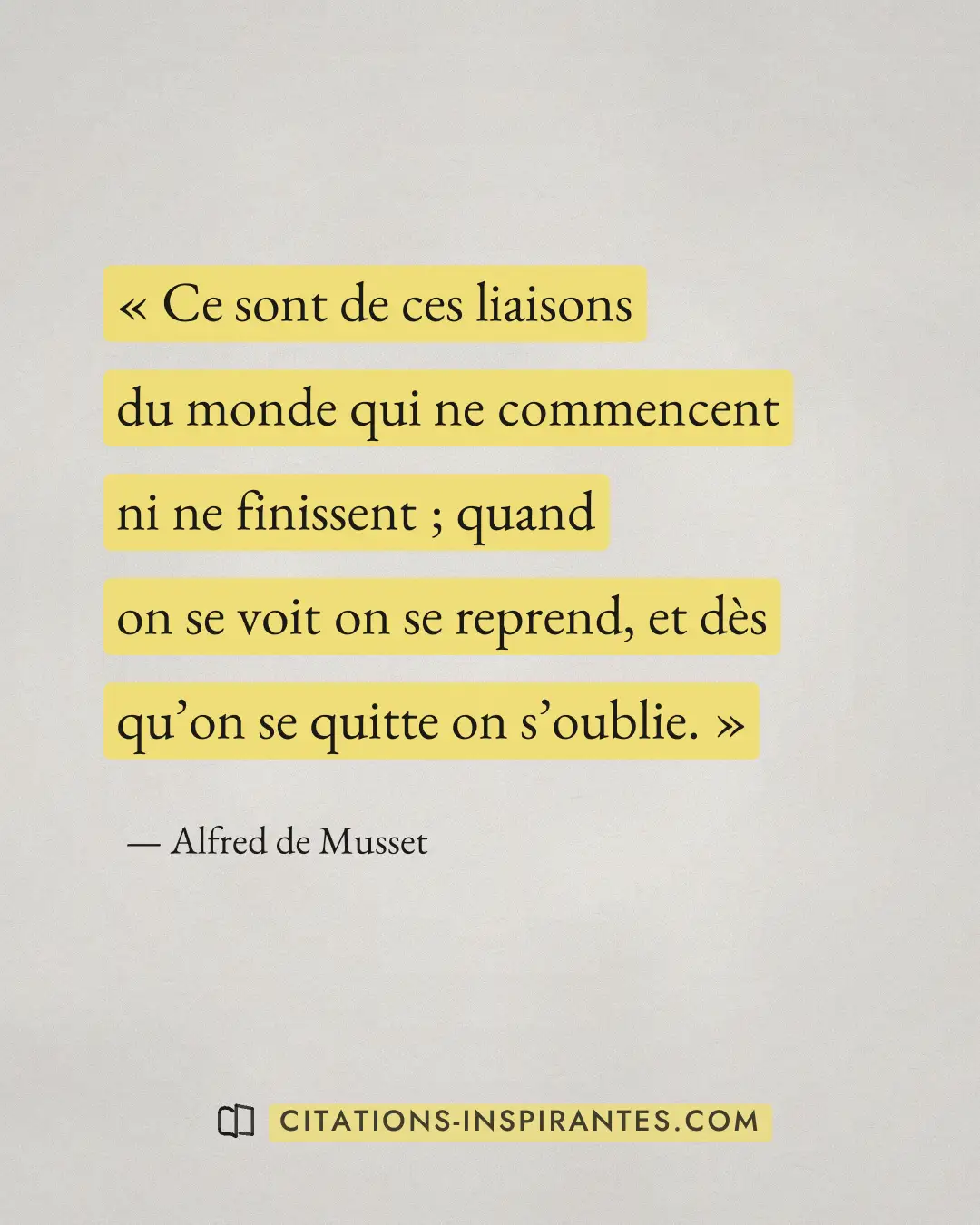 « Ce sont de ces liaisons du monde qui ne commencent ni ne finissent ; quand on se voit on se reprend, et dès qu... » — Alfred de Musset