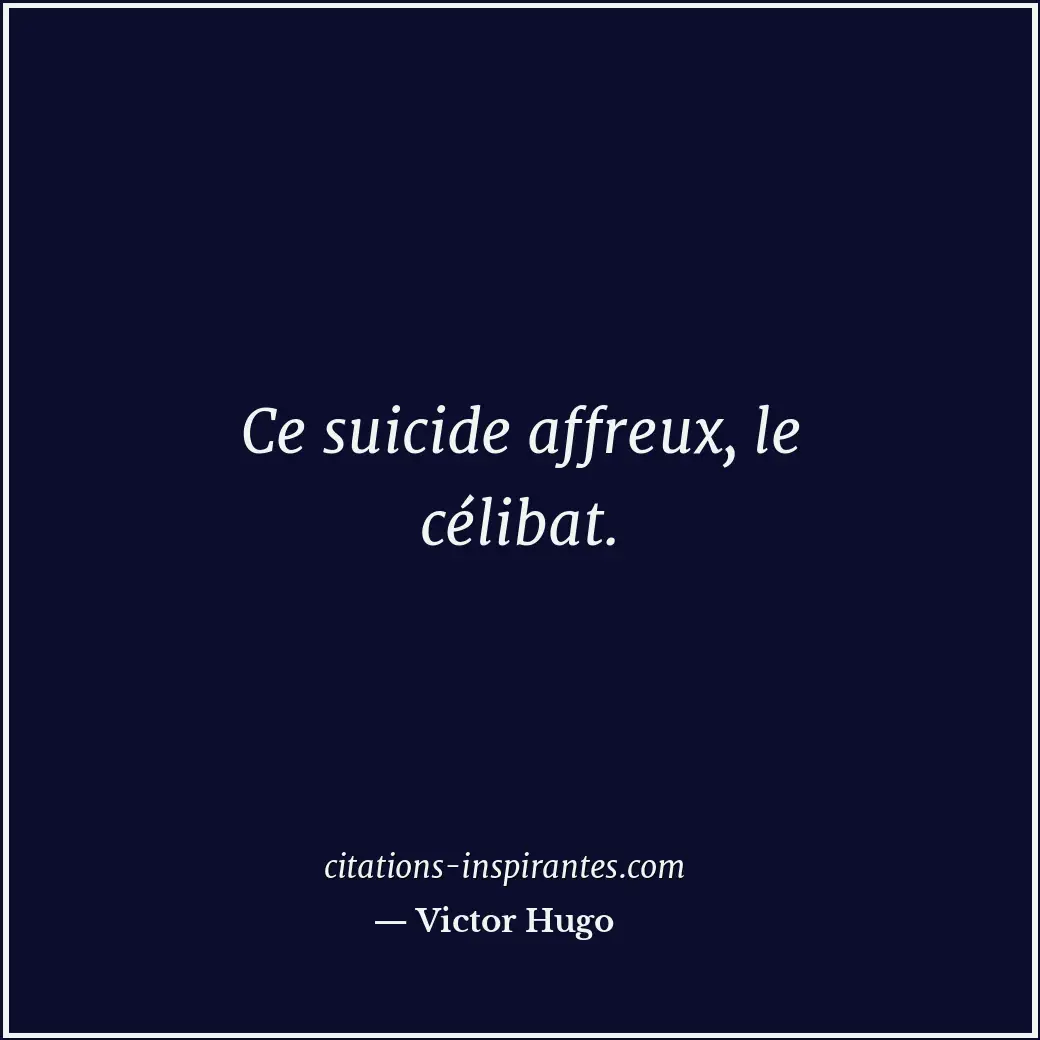 Ce suicide affreux, le célibat. Citation de Victor Hugo