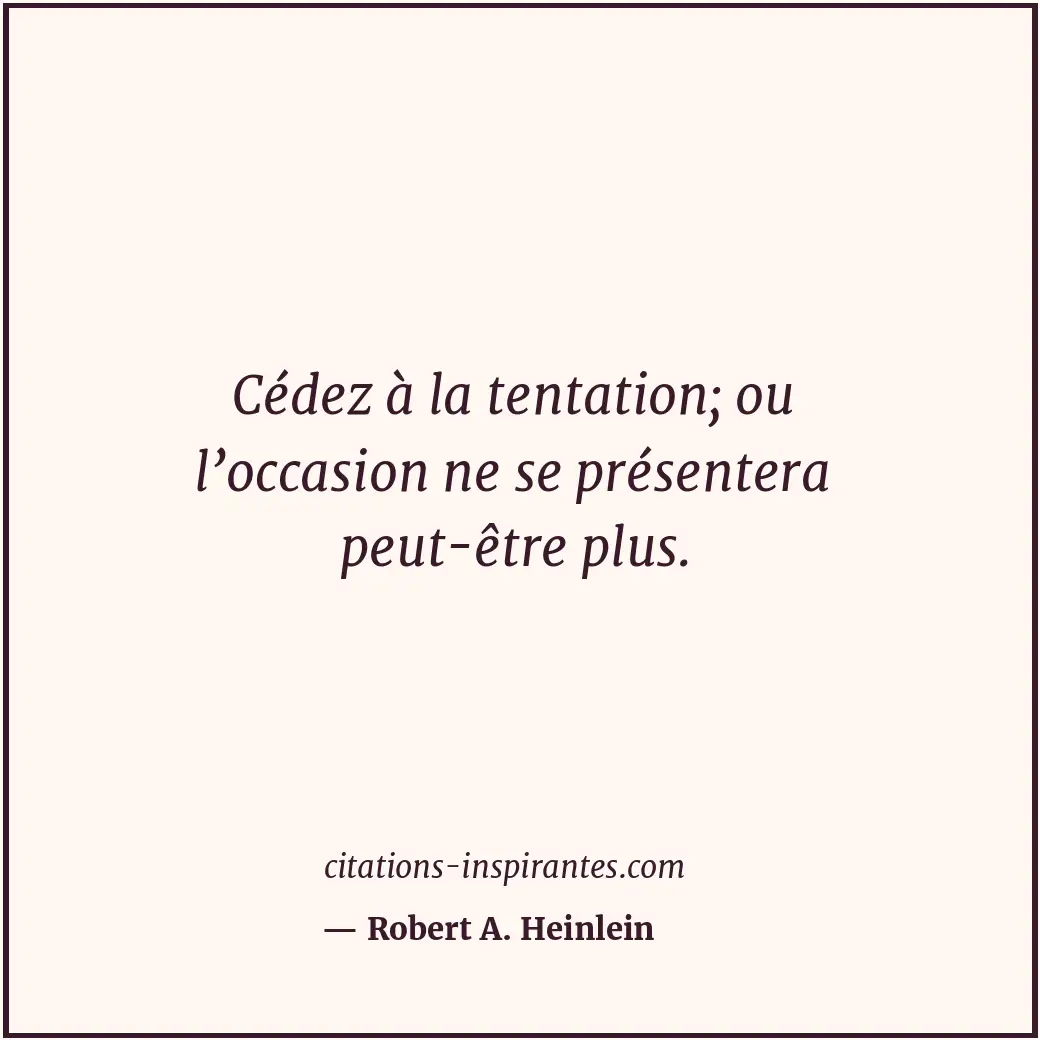 Cédez à la tentation; ou l’occasion ne se présentera peut-être plus. Citation de Robert A. Heinlein