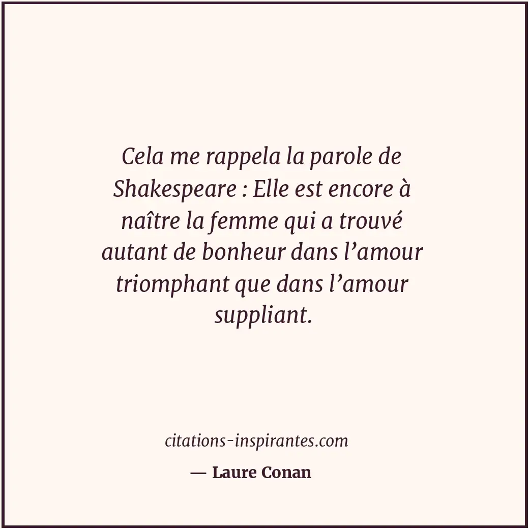 Cela me rappela la parole de Shakespeare : Elle est encore à naître la femme qui... Citation de Laure Conan