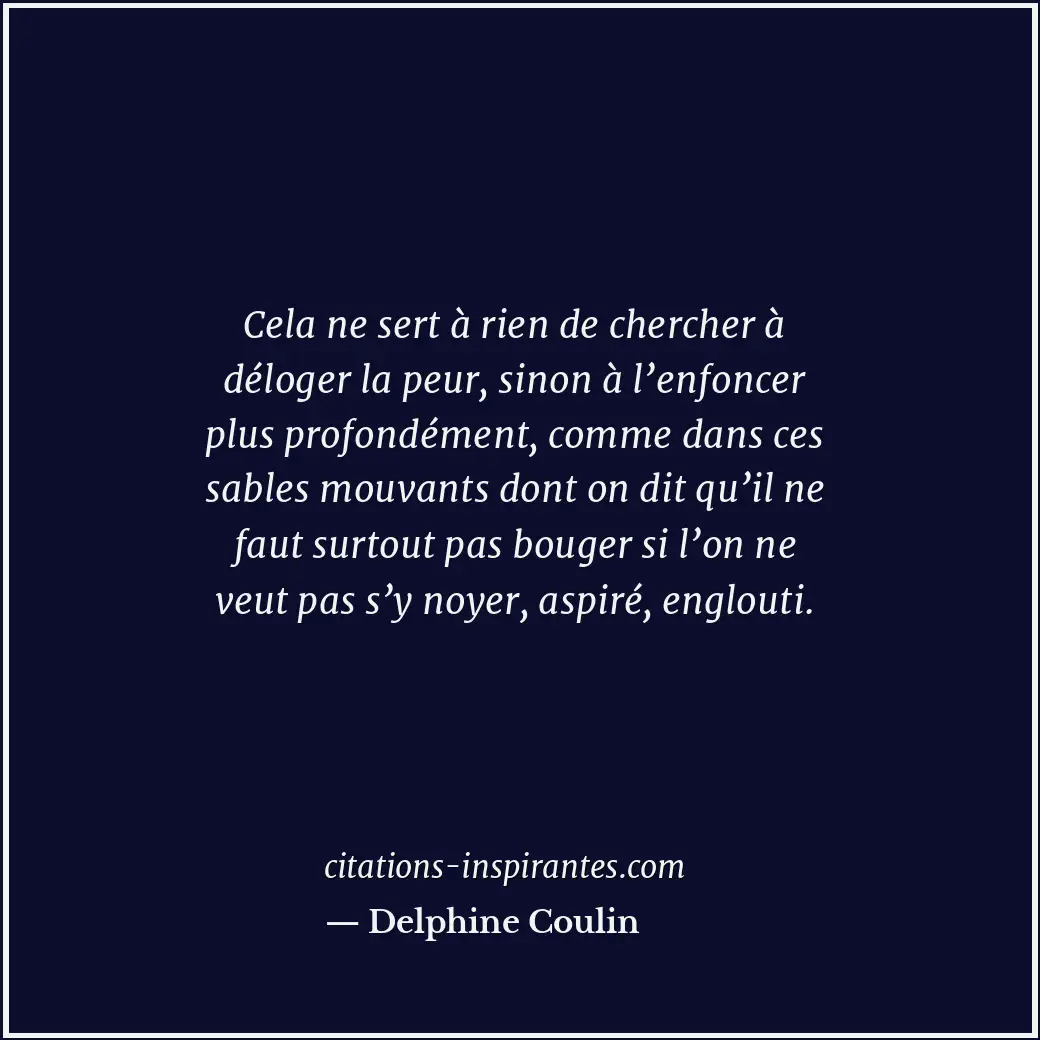 Cela ne sert à rien de chercher à déloger la peur, sinon à l’enfoncer plus profo... Citation de Delphine Coulin