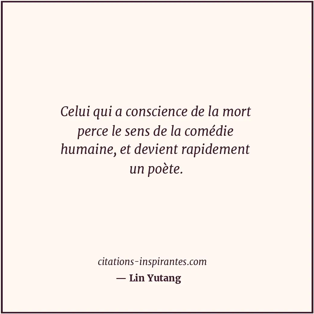 Celui qui a conscience de la mort perce le sens de la comédie humaine, et devien... Citation de Lin Yutang
