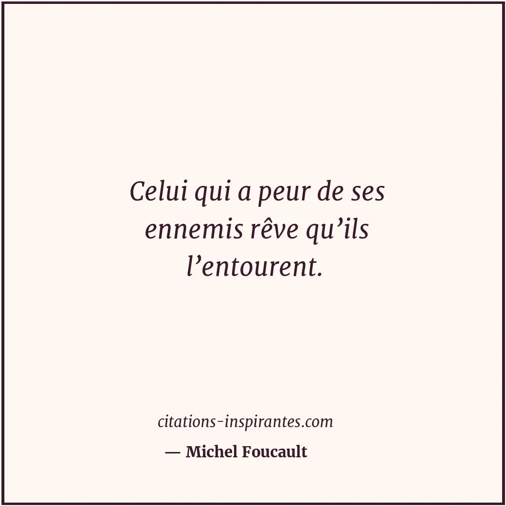 Celui qui a peur de ses ennemis rêve qu’ils l’entourent. Citation de Michel Foucault
