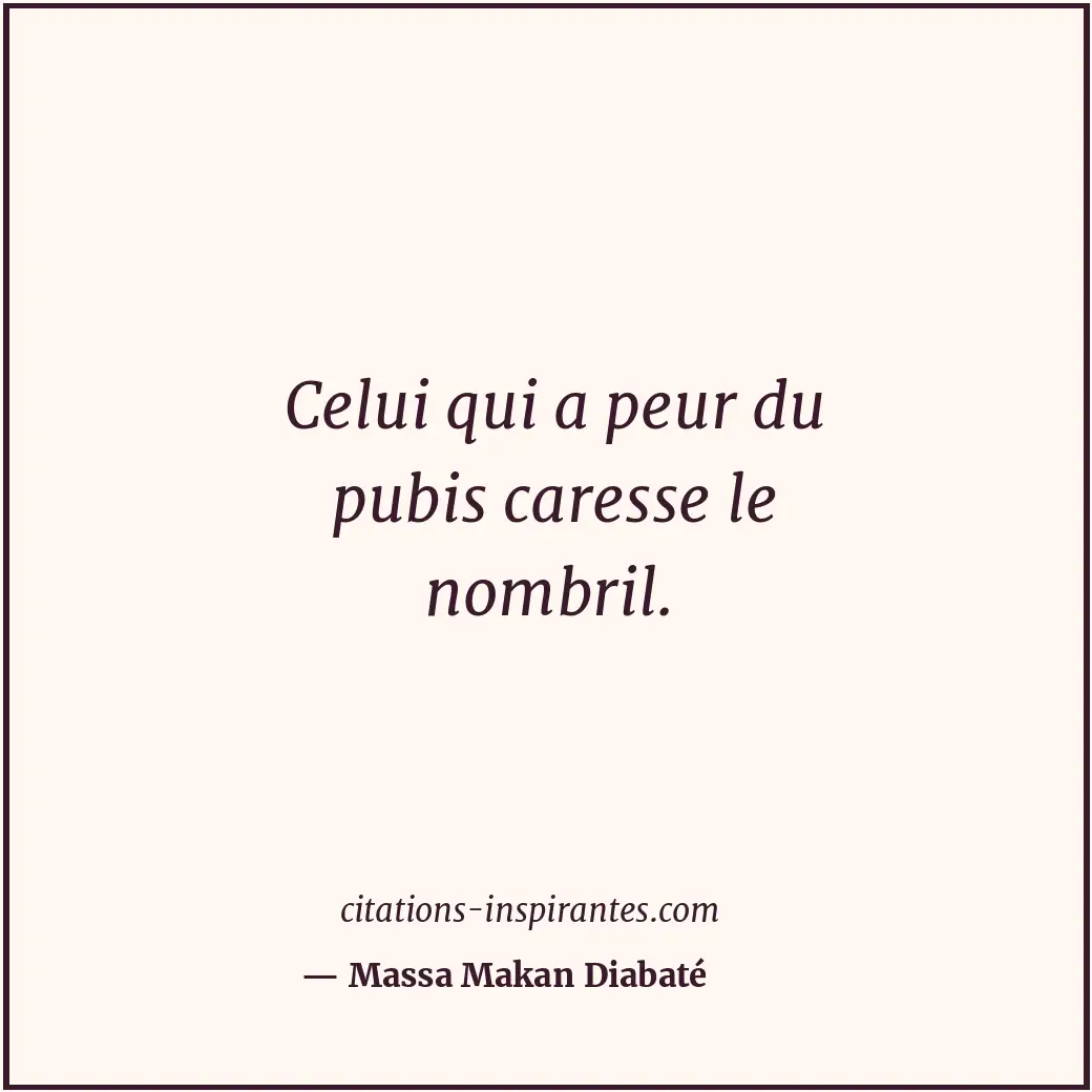 Celui qui a peur du pubis caresse le nombril. Citation de Massa Makan Diabaté