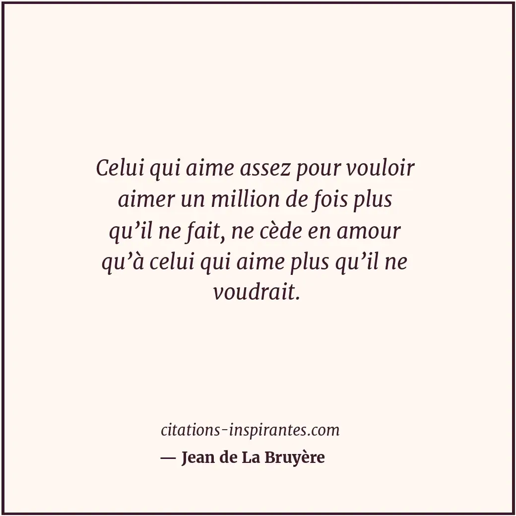 Celui qui aime assez pour vouloir aimer un million de fois plus qu’il ne fait, n... Citation de Jean de La Bruyère
